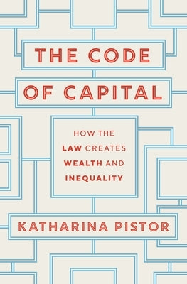 The Code of Capital: How the Law Creates Wealth and Inequality by Pistor, Katharina