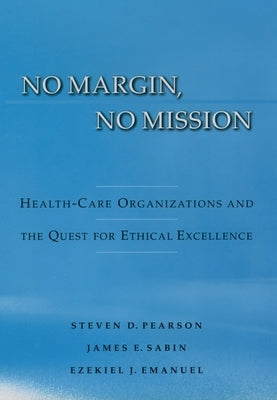 No Margin, No Mission: Health Care Organizations and the Quest for Ethical Excellence by Pearson, Steven D.