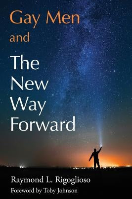 Gay Men and The New Way Forward by Raymond, Rigoglioso L.