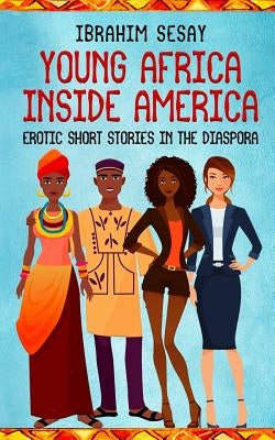 Young Africa Inside America: Erotic Short Stories in the Diaspora by Sesay, Ibrahim