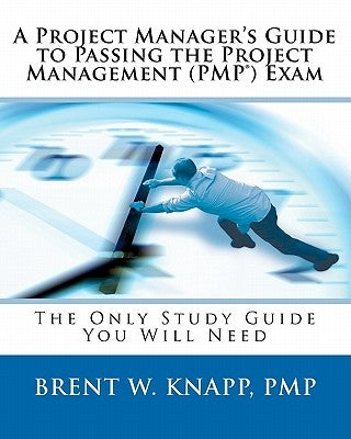 A Project Manager's Guide to Passing the Project Management (PMP) Exam by Knapp Pmp, Brent W.