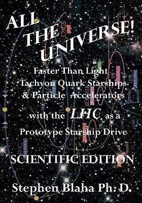 All the Universe! Faster Than Light Tachyon Quark Starships & Particle Accelerators with the Lhc as a Prototype Starship Drive Scientific Edition by Blaha, Stephen