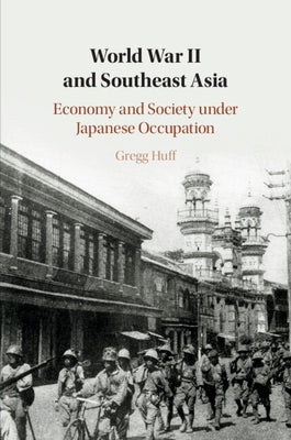 World War II and Southeast Asia: Economy and Society Under Japanese Occupation by Huff, Gregg