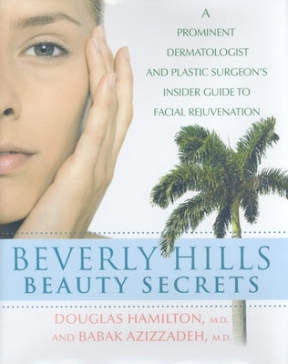 Beverly Hills Beauty Secrets: A Prominent Dermatologist and Plastic Surgeon's Insider Guide to Facial Rejuvenation by Hamilton, Douglas