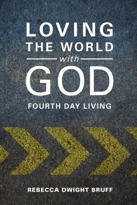 Loving the World with God: Fourth Day Living by Bruff, Rebecca Dwight