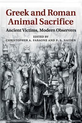 Greek and Roman Animal Sacrifice: Ancient Victims, Modern Observers by Faraone, Christopher A.