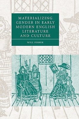 Materializing Gender in Early Modern English Literature and Culture by Fisher, Will