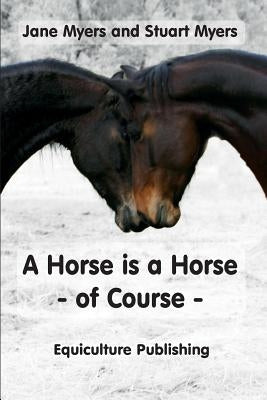 A Horse is a Horse - of Course: A Guide to Equine Behaviour by Myers, Jane