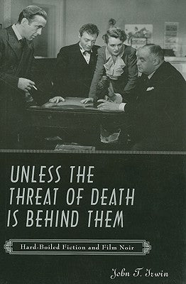 Unless the Threat of Death Is Behind Them: Hard-Boiled Fiction and Film Noir by Irwin, John T.