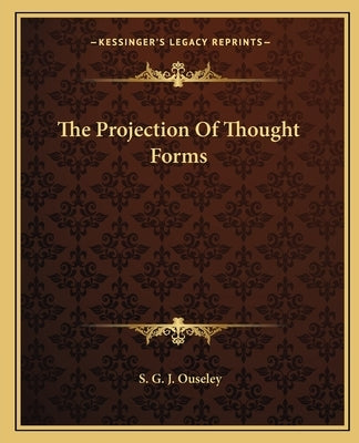 The Projection of Thought Forms by Ouseley, S. G. J.