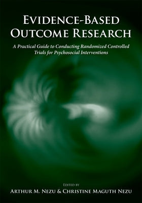 Evidence-Based Outcome Research: A Practical Guide to Conducting Randomized Controlled Trials for Psychosocial Interventions by Nezu, Arthur M.