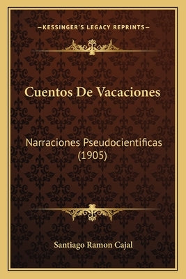 Cuentos De Vacaciones: Narraciones Pseudocientificas (1905) by Cajal, Santiago Ramon