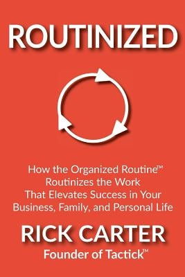 Routinized: How the Organized Routine Routinizes the Work That Elevates Success in Your Business, Family, and Personal Life by Carter, Rick