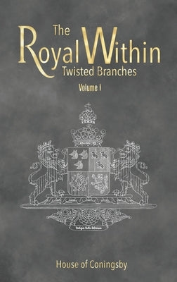 The Royal Within: Twisted Branches - Volume I by House of Coningsby