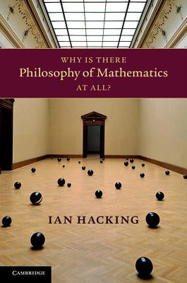 Why Is There Philosophy of Mathematics at All? by Hacking, Ian