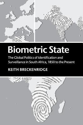 Biometric State: The Global Politics of Identification and Surveillance in South Africa, 1850 to the Present by Breckenridge, Keith