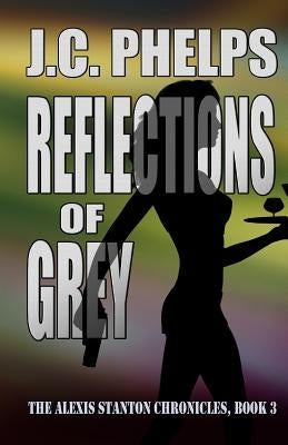 Reflections of Grey: Book Three of the Alexis Stanton Chronicles by Phelps, J. C.
