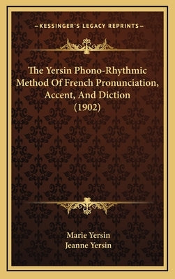 The Yersin Phono-Rhythmic Method Of French Pronunciation, Accent, And Diction (1902) by Yersin, Marie