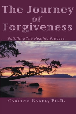 The Journey of Forgiveness: Fulfilling the Healing Process by Baker, Carolyn