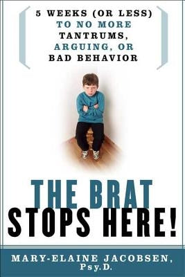 The Brat Stops Here!: 5 Weeks (or Less) to No More Tantrums, Arguing, or Bad Behavior by Jacobsen, Mary-Elaine