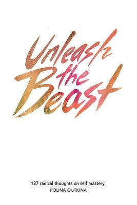 Unleash The Beast: 127 Thoughts on Self Mastery by Outkina, Polina