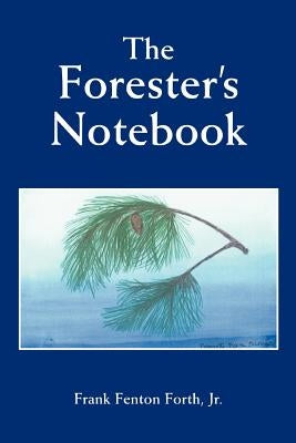 The Forester's Notebook by Forth, Frank, Jr.