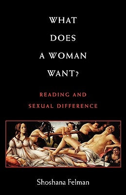 What Does a Woman Want?: Reading and Sexual Difference by Felman, Shoshana