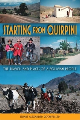 Starting from Quirpini: The Travels and Places of a Bolivian People by Rockefeller, Stuart Alexander