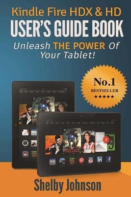 Kindle Fire HDX & HD User's Guide Book: Unleash the Power of Your Tablet! by Johnson, Shelby