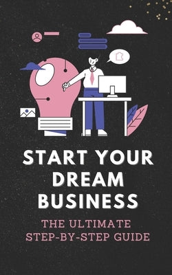 Start Your Dream Business: The Ultimate Step-by-Step Guide by Grygier, Tomasz