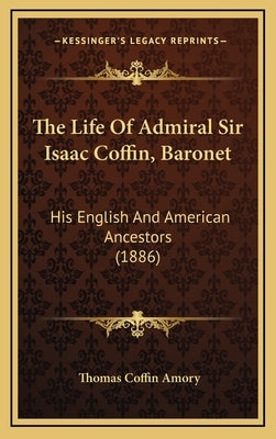 The Life Of Admiral Sir Isaac Coffin, Baronet: His English And American Ancestors (1886) by Amory, Thomas Coffin