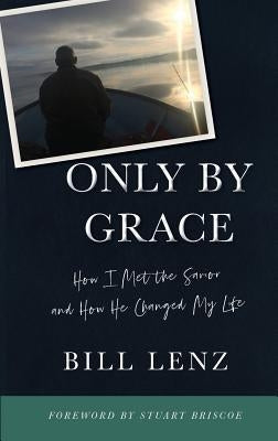 Only by Grace: How I Met the Savior and How He Changed My Life by Lenz, William