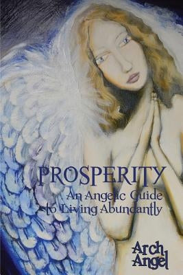 Prosperity: An angelic guide to living abundantly by Angel, Arch