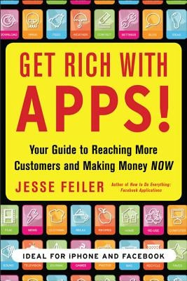 Get Rich with Apps!: Your Guide to Reaching More Customers and Making Money Now by Feiler, Jesse