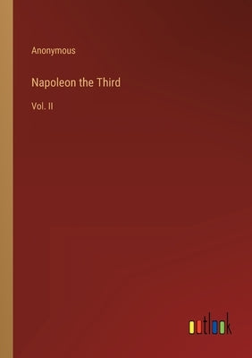 Napoleon the Third: Vol. II by Anonymous