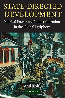 State-Directed Development: Political Power and Industrialization in the Global Periphery by Kohli, Atul