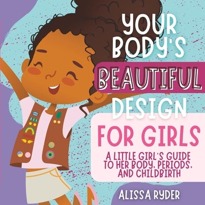 Your Body's Beautiful Design for Girls: A Little Girl's Guide to Her Body, Periods, and Childbirth by Ryder, Alissa