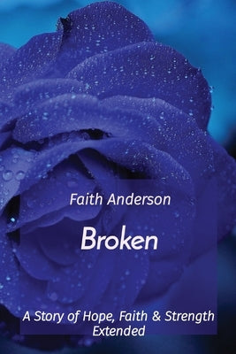 Broken: A Story of Hope, Faith & Strength Extended by Anderson, Faith