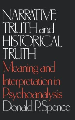 Narrative Truth and Historical Truth: Meaning and Interpretation in Psychoanalysis by Spence, Donald P.