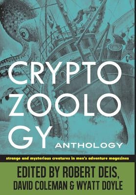 Cryptozoology Anthology: Strange and Mysterious Creatures in Men's Adventure Magazines by Deis, Robert