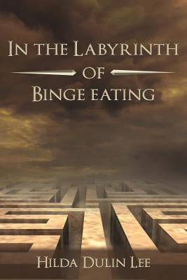 In the Labyrinth of Binge Eating by Lee, Hilda Dulin