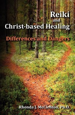 Reiki and Christ-Based Healing: Differences and Dangers by McClenton, Rhonda J.
