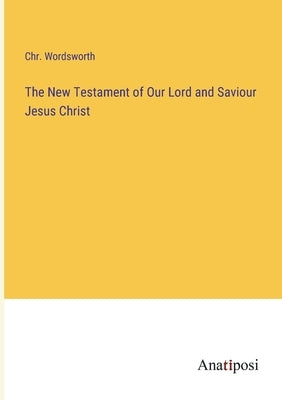 The New Testament of Our Lord and Saviour Jesus Christ by Wordsworth, Chr
