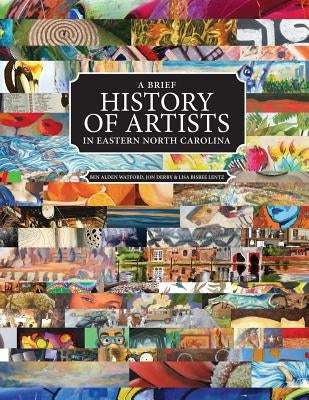 A Brief History of Artists in Eastern North Carolina: A Survey of Creative People including Artists, Performers, Designers, Photographers, Authors and by Watford, Ben Alden