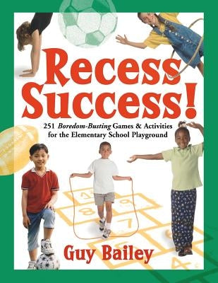 Recess Success!: 251 Boredom-Busting Games & Activities for the Elementary School Playground by Bailey, Guy
