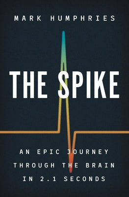 The Spike: An Epic Journey Through the Brain in 2.1 Seconds by Humphries, Mark