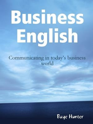 Business English: Communicating in today's business world by Hunter, Baye
