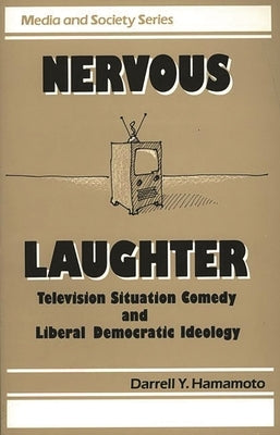 Nervous Laughter: Television Situation Comedy and Liberal Democratic Ideology by Hamamoto, Darrell