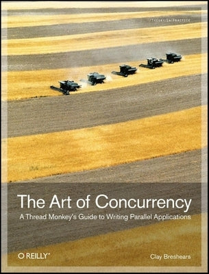 The Art of Concurrency: A Thread Monkey's Guide to Writing Parallel Applications by Breshears, Clay