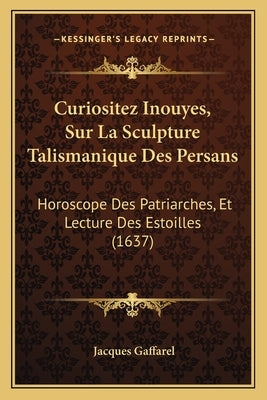 Curiositez Inouyes, Sur La Sculpture Talismanique Des Persans: Horoscope Des Patriarches, Et Lecture Des Estoilles (1637) by Gaffarel, Jacques